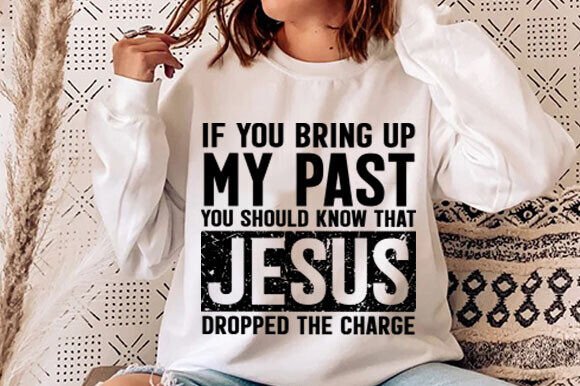 If You Bring Up My Past Png: Christian Graphics & T-Shirt Designs